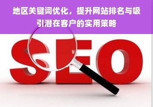 地区关键词优化,提升网站排名与吸引潜在客户的实用策略